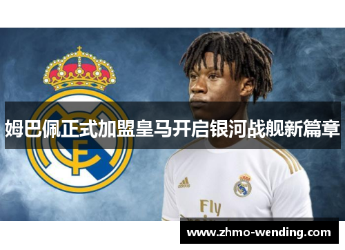 姆巴佩正式加盟皇马开启银河战舰新篇章 姆巴佩正式加盟皇马开启银河战舰新篇章