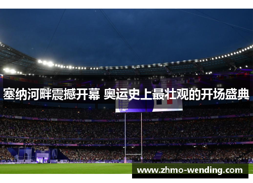 塞纳河畔震撼开幕 奥运史上最壮观的开场盛典 塞纳河畔震撼开幕 奥运史上最壮观的开场盛典