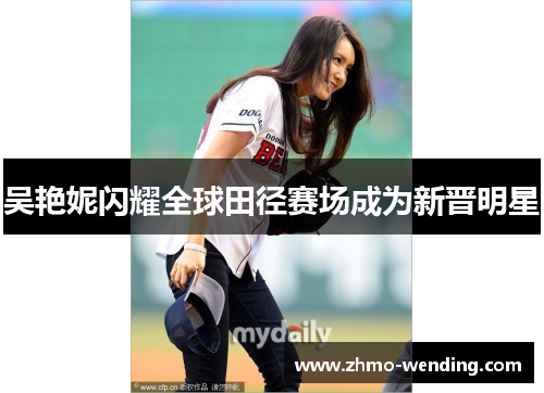 吴艳妮闪耀全球田径赛场成为新晋明星 吴艳妮闪耀全球田径赛场成为新晋明星