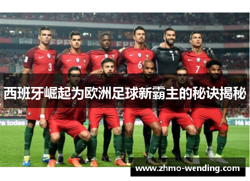 西班牙崛起为欧洲足球新霸主的秘诀揭秘 西班牙崛起为欧洲足球新霸主的秘诀揭秘
