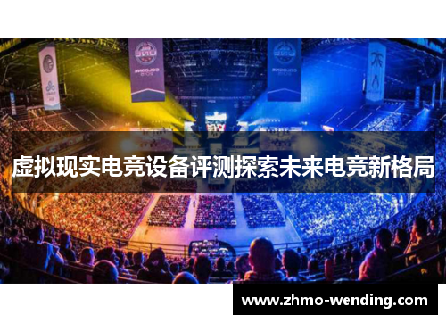 虚拟现实电竞设备评测探索未来电竞新格局 虚拟现实电竞设备评测探索未来电竞新格局