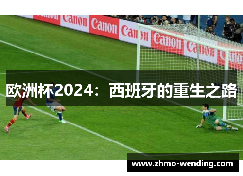 欧洲杯2024:西班牙的重生之路 欧洲杯2024:西班牙的重生之路