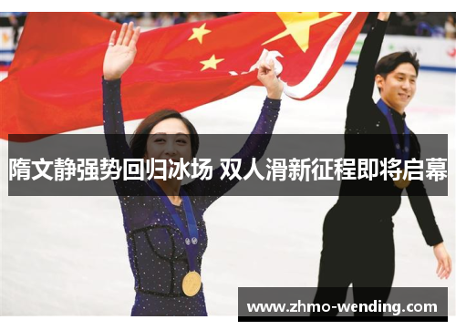 隋文静强势回归冰场 双人滑新征程即将启幕 隋文静强势回归冰场 双人滑新征程即将启幕