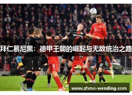 拜仁慕尼黑:德甲王朝的崛起与无敌统治之路 拜仁慕尼黑:德甲王朝的崛起与无敌统治之路