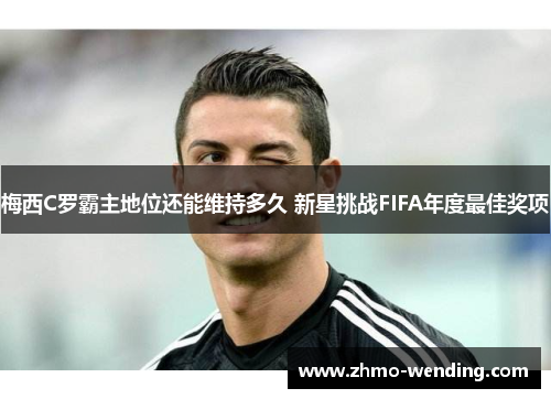 梅西C罗霸主地位还能维持多久 新星挑战FIFA年度最佳奖项 梅西C罗霸主地位还能维持多久 新星挑战FIFA年度最佳奖项