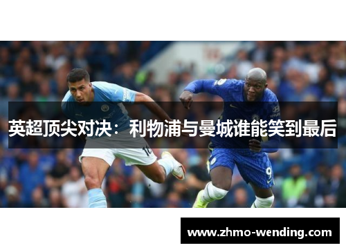 英超顶尖对决:利物浦与曼城谁能笑到最后 英超顶尖对决:利物浦与曼城谁能笑到最后