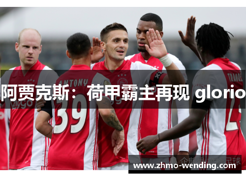 阿贾克斯:荷甲霸主再现 glorio 阿贾克斯:荷甲霸主再现 glorio