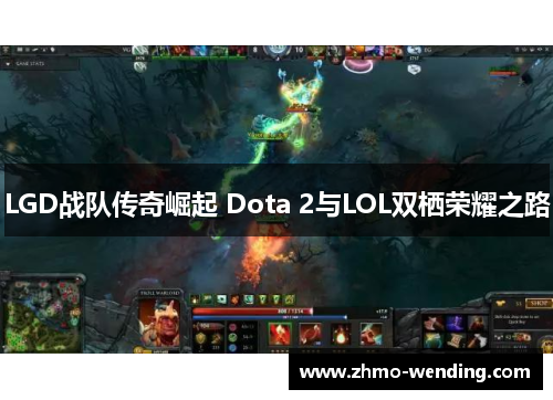 LGD战队传奇崛起 Dota 2与LOL双栖荣耀之路 LGD战队传奇崛起 Dota 2与LOL双栖荣耀之路