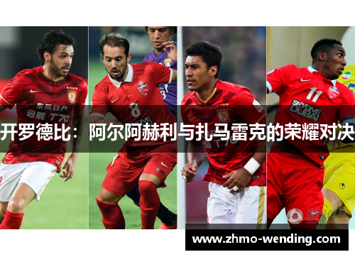 开罗德比:阿尔阿赫利与扎马雷克的荣耀对决 开罗德比:阿尔阿赫利与扎马雷克的荣耀对决