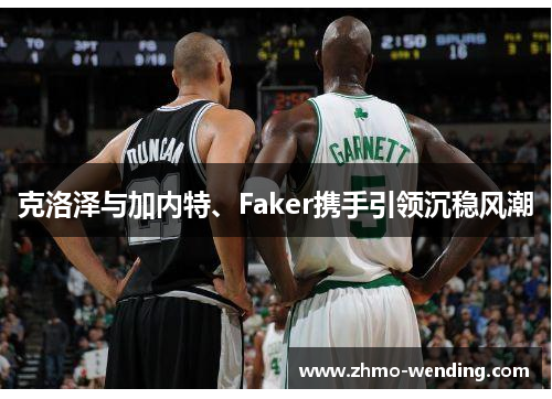 克洛泽与加内特、Faker携手引领沉稳风潮 克洛泽与加内特、Faker携手引领沉稳风潮