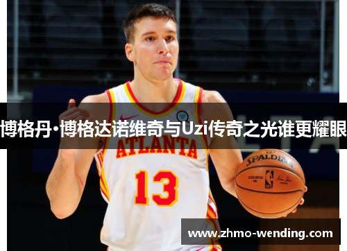 博格丹·博格达诺维奇与Uzi传奇之光谁更耀眼 博格丹·博格达诺维奇与Uzi传奇之光谁更耀眼